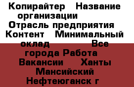 Копирайтер › Название организации ­ Delta › Отрасль предприятия ­ Контент › Минимальный оклад ­ 15 000 - Все города Работа » Вакансии   . Ханты-Мансийский,Нефтеюганск г.